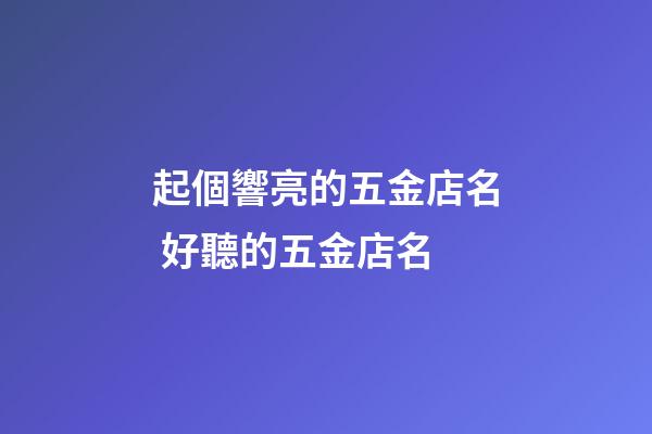 起個響亮的五金店名 好聽的五金店名-第1張-店鋪起名-玄機派